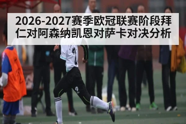 2026-2027赛季欧冠联赛阶段拜仁对阿森纳凯恩对萨卡对决分析