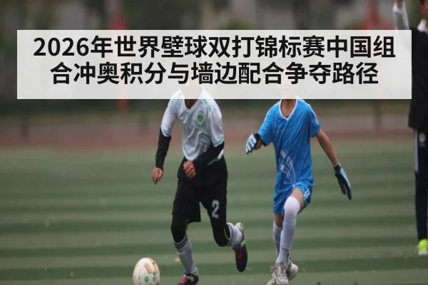 2026年世界壁球双打锦标赛中国组合冲奥积分与墙边配合争夺路径